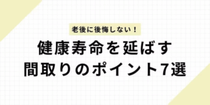 老後に後悔しない！健康寿命を延ばす間取りのポイント7選