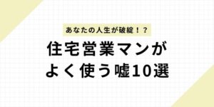 【超危険】住宅営業マンの嘘10選で人生破綻！？プロが暴露する巧妙な手口と完全対策ガイド