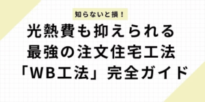 WB工法 完全ガイド！知らないと損？光熱費も抑えられる最強の注文住宅工法