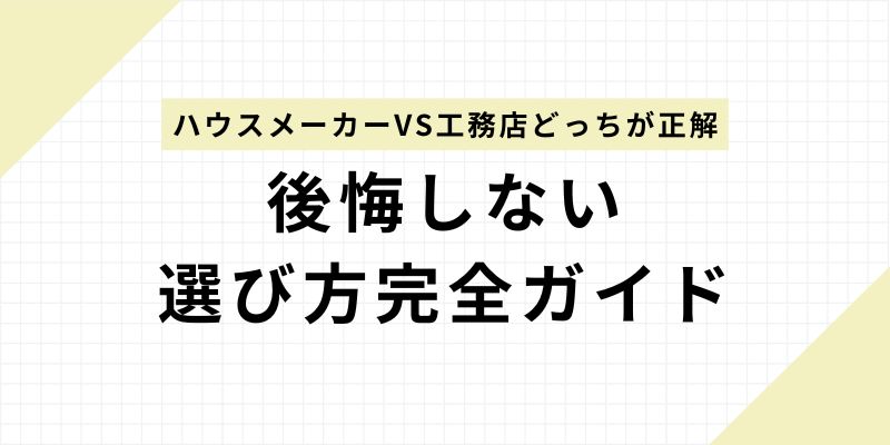 【決定版】ハウスメーカーVS工務店どっちが正解？建築のプロが教える後悔しない選び方完全ガイド